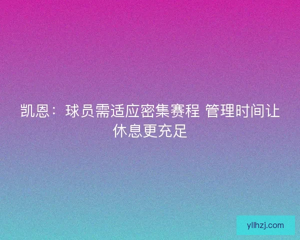 凯恩：球员需适应密集赛程 管理时间让休息更充足